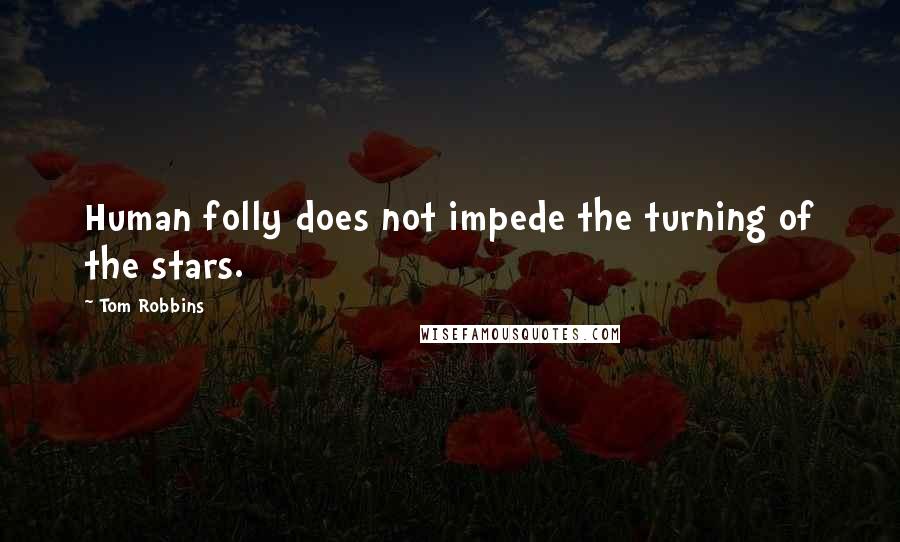 Tom Robbins Quotes: Human folly does not impede the turning of the stars.