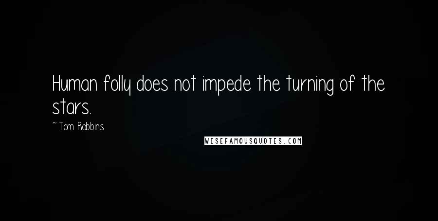 Tom Robbins Quotes: Human folly does not impede the turning of the stars.