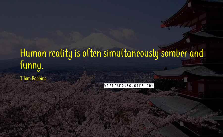 Tom Robbins Quotes: Human reality is often simultaneously somber and funny.