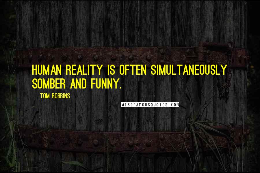 Tom Robbins Quotes: Human reality is often simultaneously somber and funny.