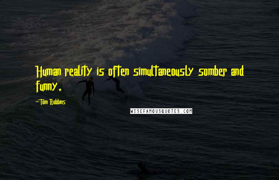 Tom Robbins Quotes: Human reality is often simultaneously somber and funny.