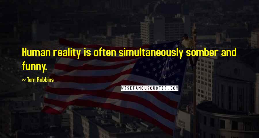 Tom Robbins Quotes: Human reality is often simultaneously somber and funny.