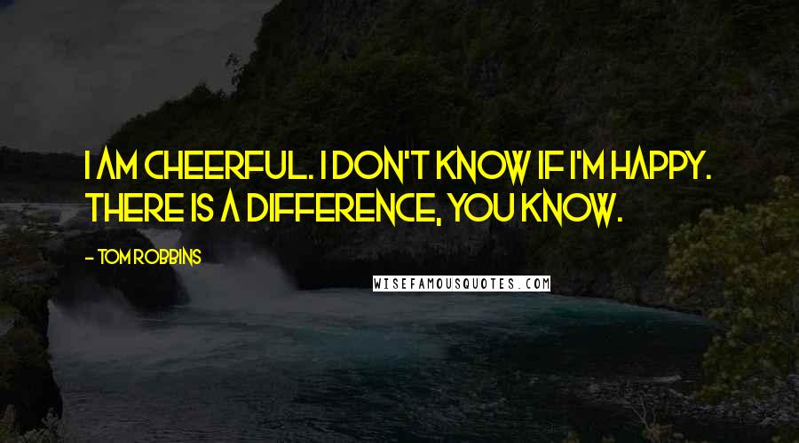 Tom Robbins Quotes: I am cheerful. I don't know if I'm happy. There is a difference, you know.