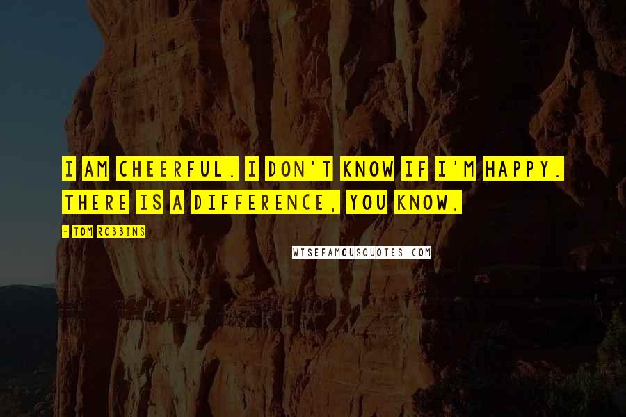 Tom Robbins Quotes: I am cheerful. I don't know if I'm happy. There is a difference, you know.