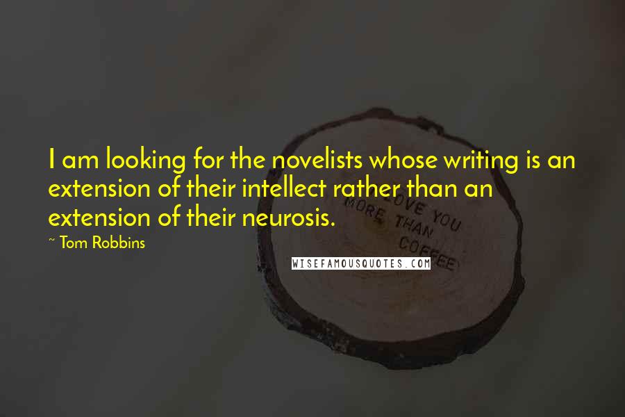 Tom Robbins Quotes: I am looking for the novelists whose writing is an extension of their intellect rather than an extension of their neurosis.