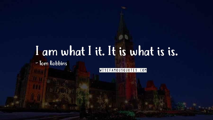 Tom Robbins Quotes: I am what I it. It is what is is.