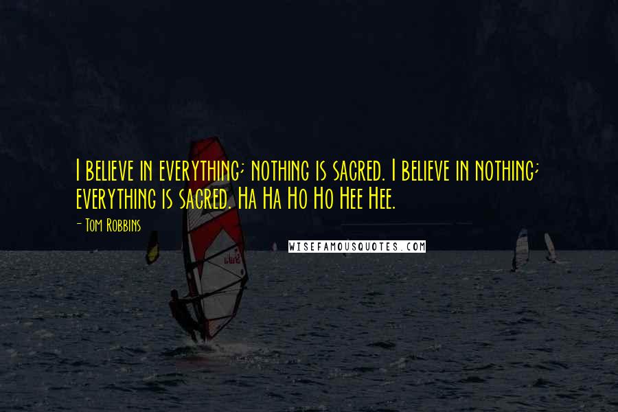 Tom Robbins Quotes: I believe in everything; nothing is sacred. I believe in nothing; everything is sacred. Ha Ha Ho Ho Hee Hee.