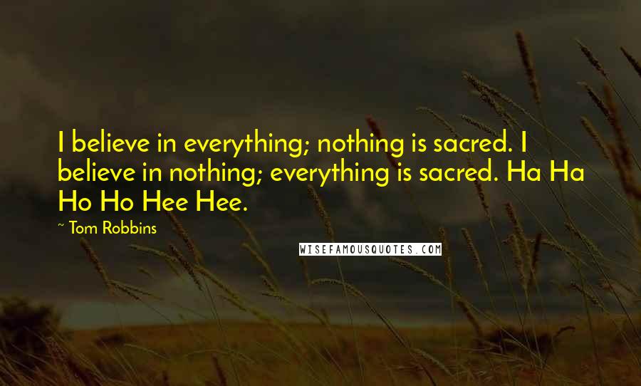 Tom Robbins Quotes: I believe in everything; nothing is sacred. I believe in nothing; everything is sacred. Ha Ha Ho Ho Hee Hee.