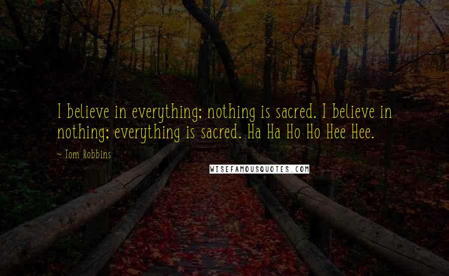 Tom Robbins Quotes: I believe in everything; nothing is sacred. I believe in nothing; everything is sacred. Ha Ha Ho Ho Hee Hee.