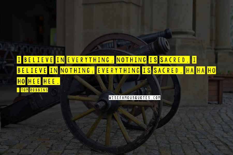 Tom Robbins Quotes: I believe in everything; nothing is sacred. I believe in nothing; everything is sacred. Ha Ha Ho Ho Hee Hee.