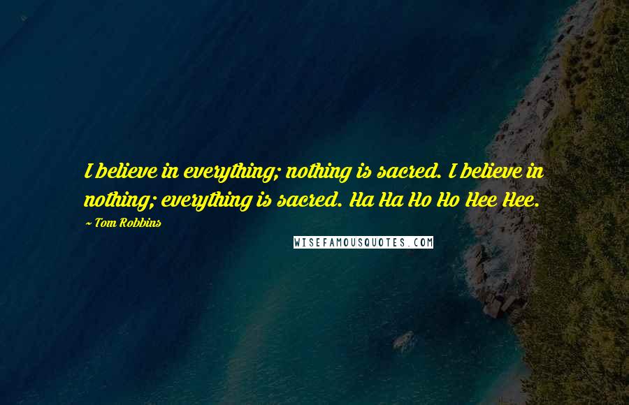 Tom Robbins Quotes: I believe in everything; nothing is sacred. I believe in nothing; everything is sacred. Ha Ha Ho Ho Hee Hee.