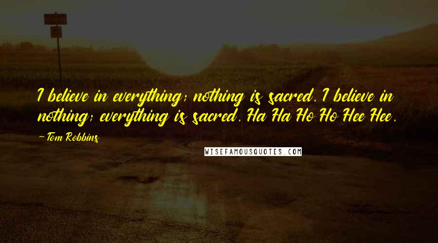 Tom Robbins Quotes: I believe in everything; nothing is sacred. I believe in nothing; everything is sacred. Ha Ha Ho Ho Hee Hee.