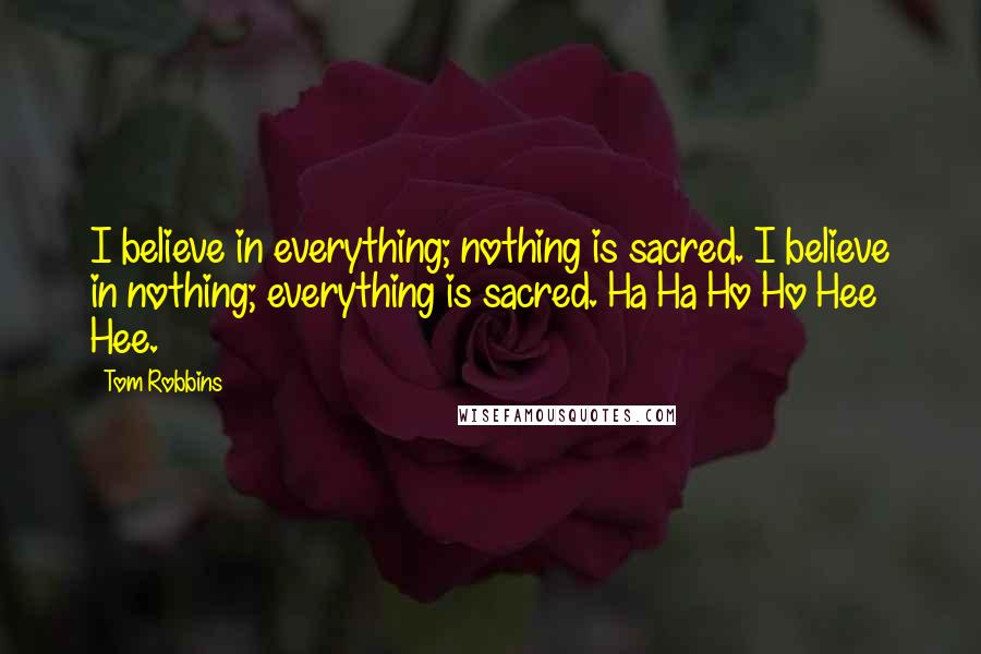 Tom Robbins Quotes: I believe in everything; nothing is sacred. I believe in nothing; everything is sacred. Ha Ha Ho Ho Hee Hee.