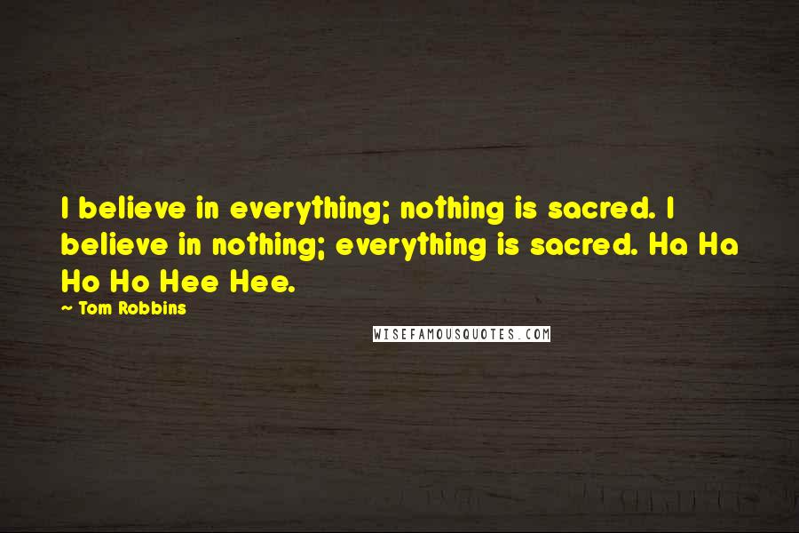 Tom Robbins Quotes: I believe in everything; nothing is sacred. I believe in nothing; everything is sacred. Ha Ha Ho Ho Hee Hee.