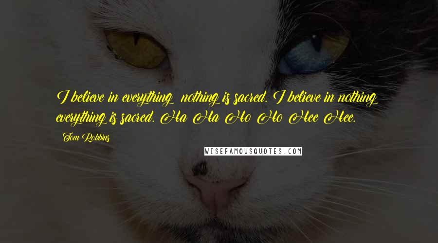 Tom Robbins Quotes: I believe in everything; nothing is sacred. I believe in nothing; everything is sacred. Ha Ha Ho Ho Hee Hee.