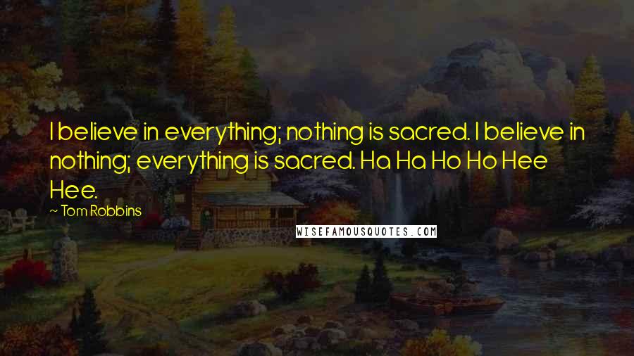 Tom Robbins Quotes: I believe in everything; nothing is sacred. I believe in nothing; everything is sacred. Ha Ha Ho Ho Hee Hee.