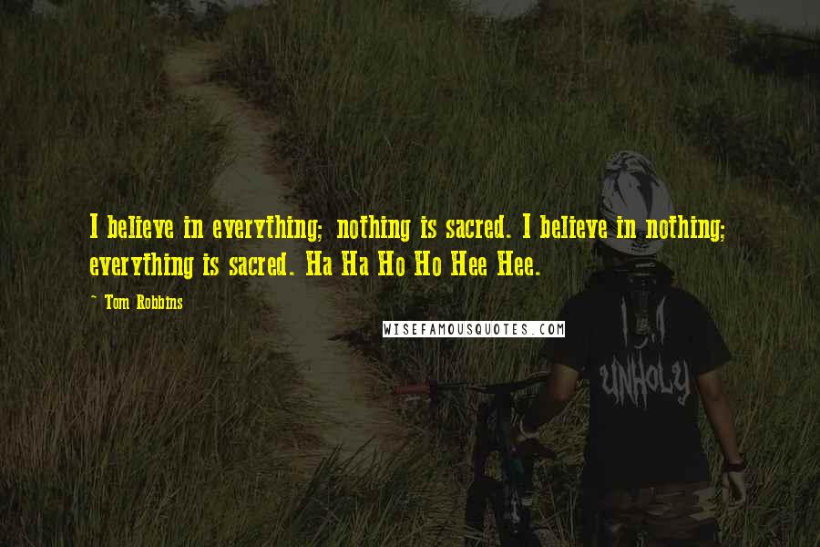 Tom Robbins Quotes: I believe in everything; nothing is sacred. I believe in nothing; everything is sacred. Ha Ha Ho Ho Hee Hee.