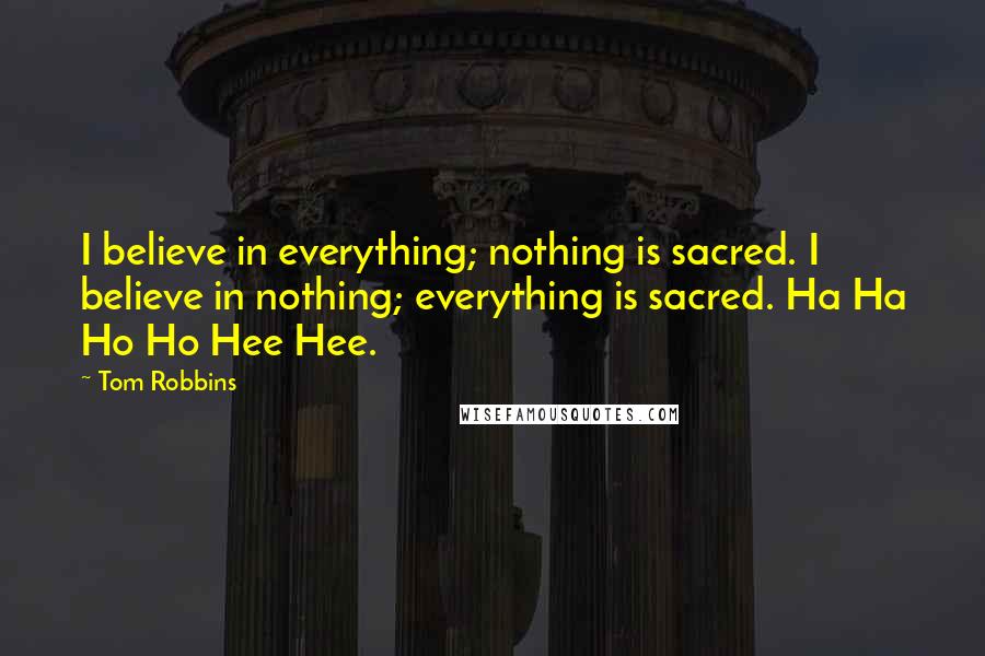 Tom Robbins Quotes: I believe in everything; nothing is sacred. I believe in nothing; everything is sacred. Ha Ha Ho Ho Hee Hee.