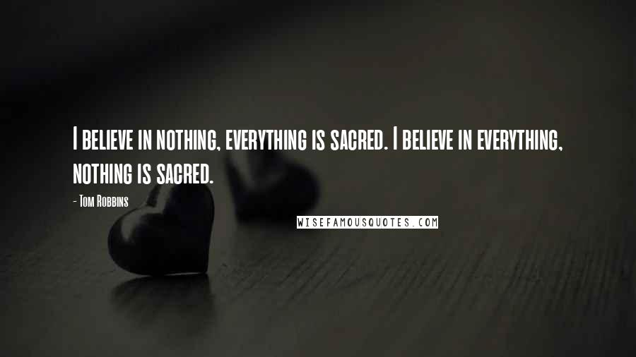 Tom Robbins Quotes: I believe in nothing, everything is sacred. I believe in everything, nothing is sacred.