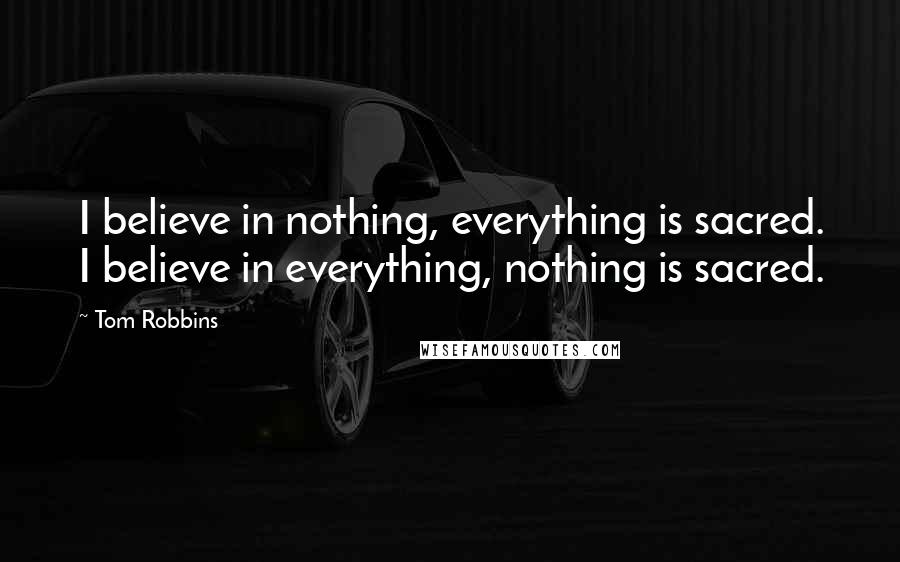 Tom Robbins Quotes: I believe in nothing, everything is sacred. I believe in everything, nothing is sacred.