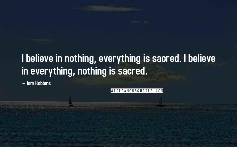 Tom Robbins Quotes: I believe in nothing, everything is sacred. I believe in everything, nothing is sacred.