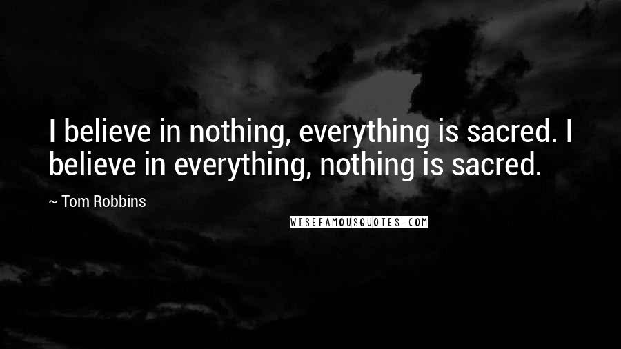 Tom Robbins Quotes: I believe in nothing, everything is sacred. I believe in everything, nothing is sacred.