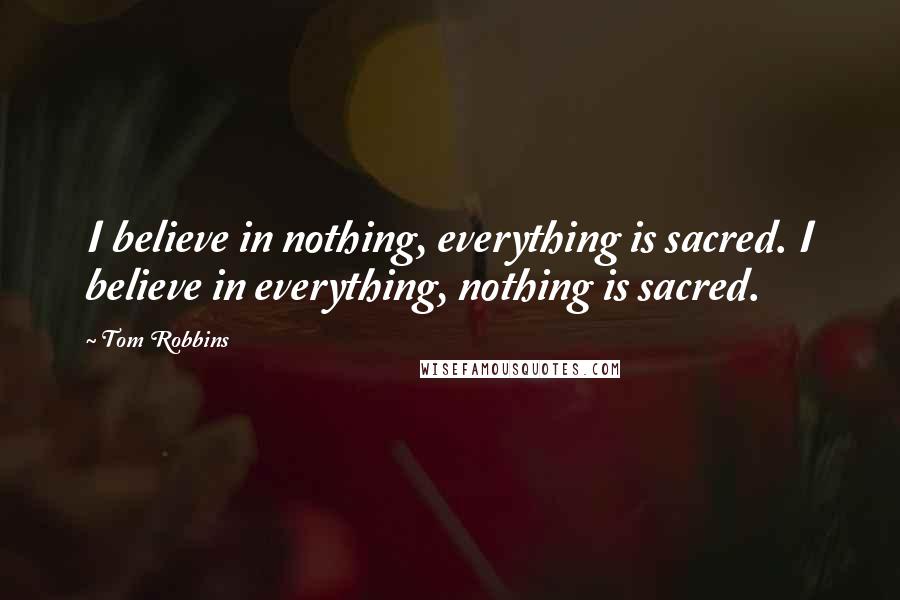 Tom Robbins Quotes: I believe in nothing, everything is sacred. I believe in everything, nothing is sacred.