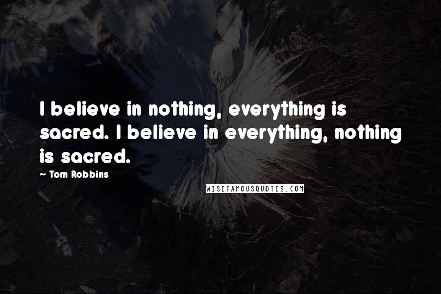 Tom Robbins Quotes: I believe in nothing, everything is sacred. I believe in everything, nothing is sacred.