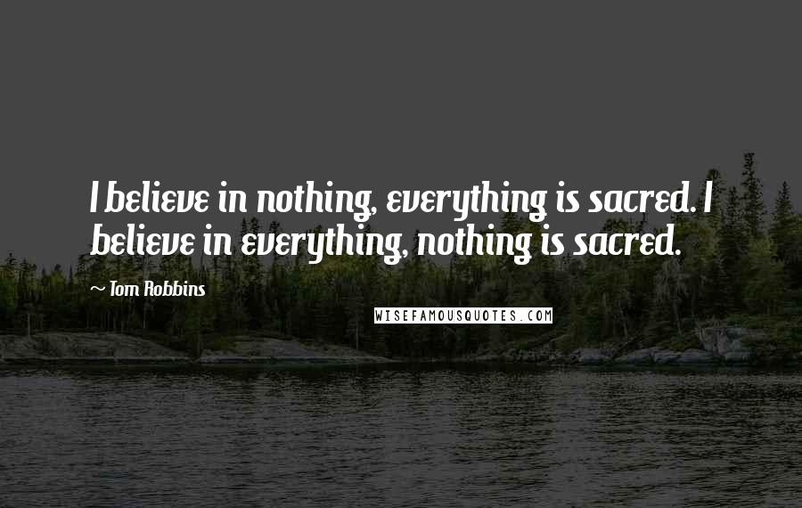 Tom Robbins Quotes: I believe in nothing, everything is sacred. I believe in everything, nothing is sacred.