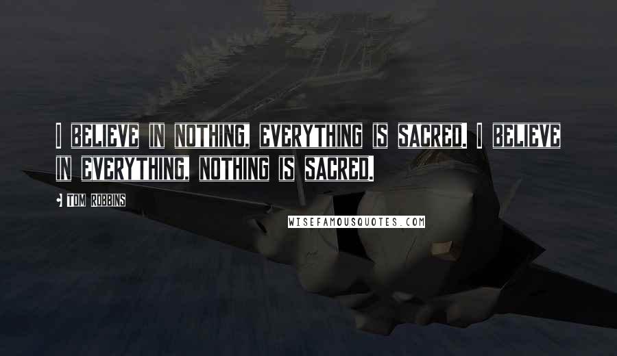 Tom Robbins Quotes: I believe in nothing, everything is sacred. I believe in everything, nothing is sacred.