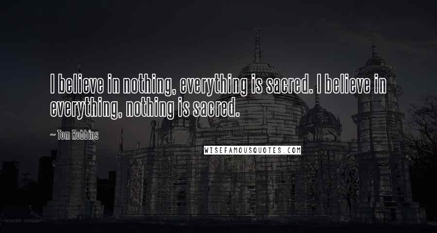 Tom Robbins Quotes: I believe in nothing, everything is sacred. I believe in everything, nothing is sacred.