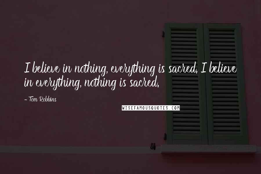 Tom Robbins Quotes: I believe in nothing, everything is sacred. I believe in everything, nothing is sacred.