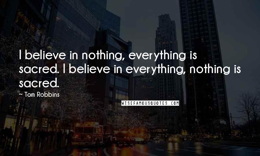 Tom Robbins Quotes: I believe in nothing, everything is sacred. I believe in everything, nothing is sacred.