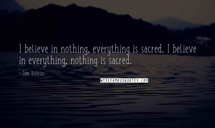 Tom Robbins Quotes: I believe in nothing, everything is sacred. I believe in everything, nothing is sacred.