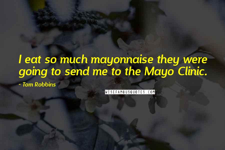 Tom Robbins Quotes: I eat so much mayonnaise they were going to send me to the Mayo Clinic.