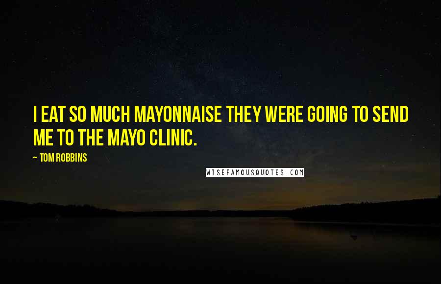 Tom Robbins Quotes: I eat so much mayonnaise they were going to send me to the Mayo Clinic.