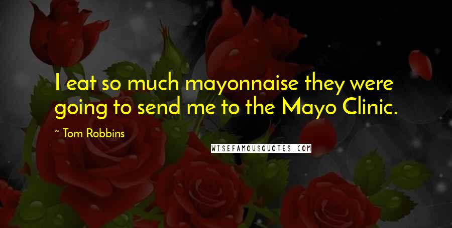 Tom Robbins Quotes: I eat so much mayonnaise they were going to send me to the Mayo Clinic.