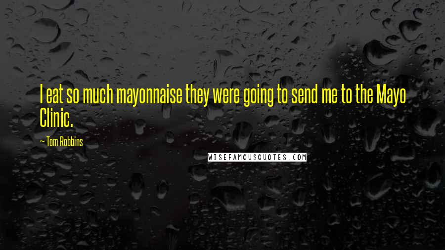 Tom Robbins Quotes: I eat so much mayonnaise they were going to send me to the Mayo Clinic.