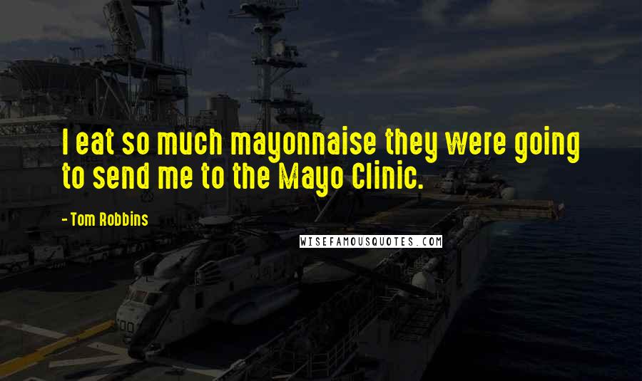 Tom Robbins Quotes: I eat so much mayonnaise they were going to send me to the Mayo Clinic.