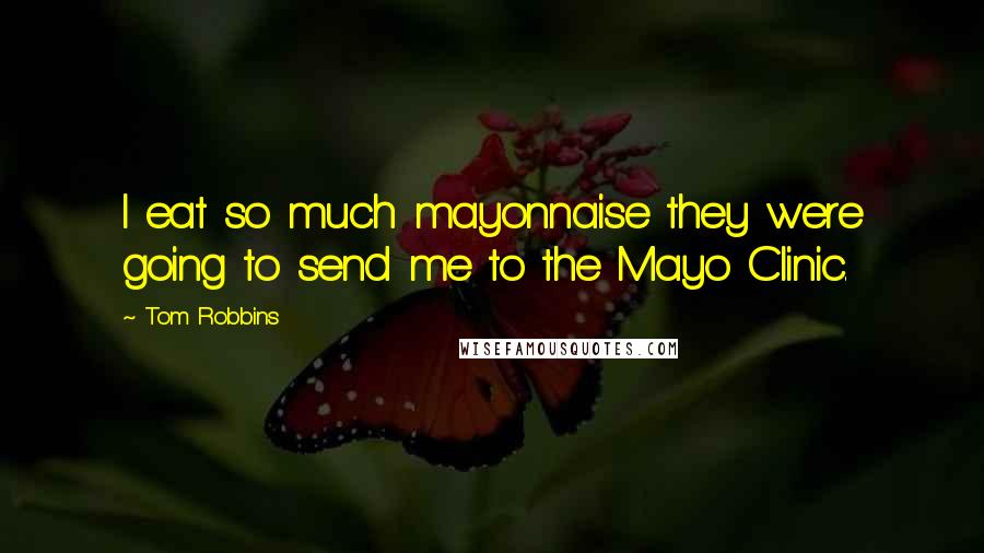 Tom Robbins Quotes: I eat so much mayonnaise they were going to send me to the Mayo Clinic.