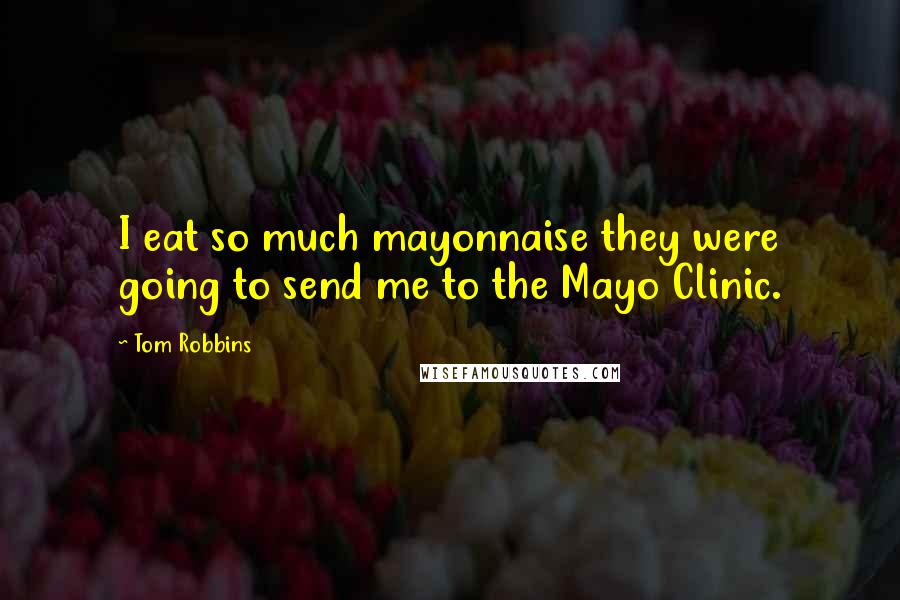 Tom Robbins Quotes: I eat so much mayonnaise they were going to send me to the Mayo Clinic.