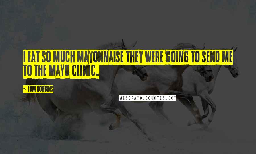 Tom Robbins Quotes: I eat so much mayonnaise they were going to send me to the Mayo Clinic.