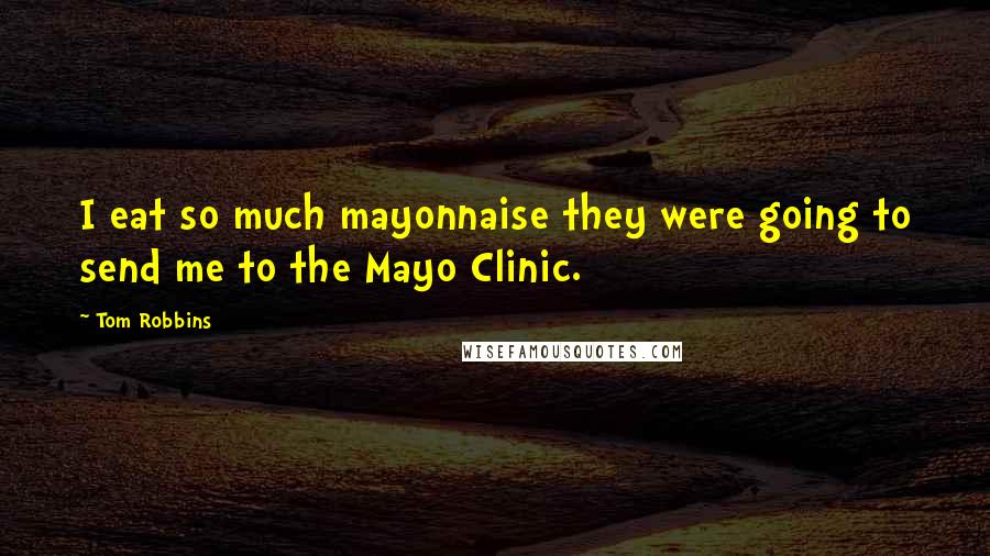 Tom Robbins Quotes: I eat so much mayonnaise they were going to send me to the Mayo Clinic.