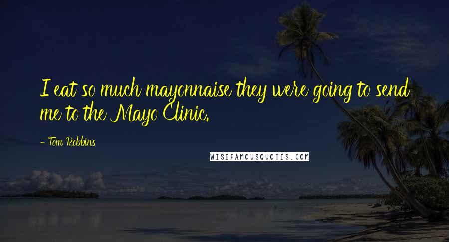 Tom Robbins Quotes: I eat so much mayonnaise they were going to send me to the Mayo Clinic.
