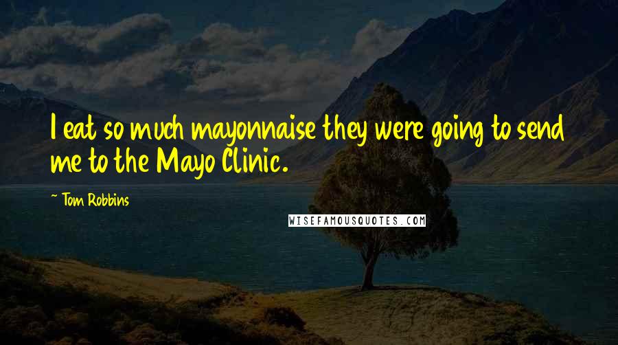 Tom Robbins Quotes: I eat so much mayonnaise they were going to send me to the Mayo Clinic.