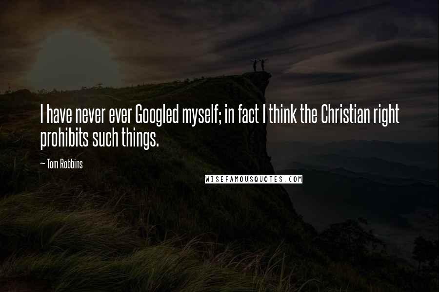 Tom Robbins Quotes: I have never ever Googled myself; in fact I think the Christian right prohibits such things.