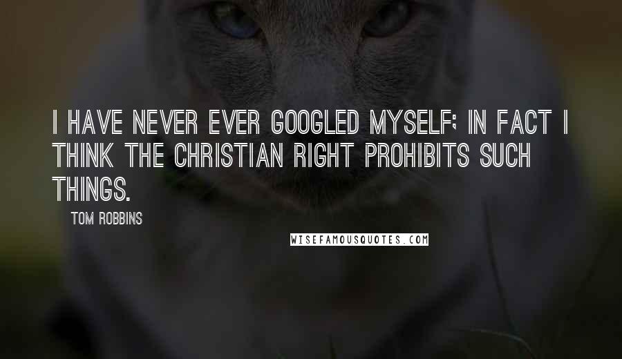 Tom Robbins Quotes: I have never ever Googled myself; in fact I think the Christian right prohibits such things.