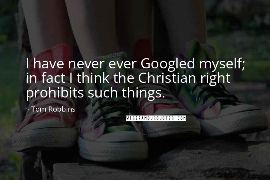 Tom Robbins Quotes: I have never ever Googled myself; in fact I think the Christian right prohibits such things.