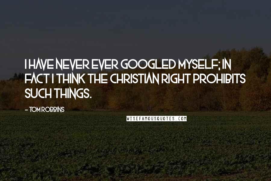 Tom Robbins Quotes: I have never ever Googled myself; in fact I think the Christian right prohibits such things.