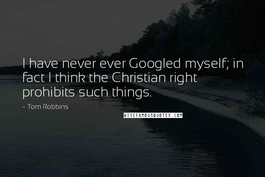 Tom Robbins Quotes: I have never ever Googled myself; in fact I think the Christian right prohibits such things.